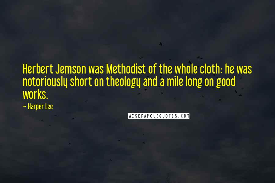 Harper Lee Quotes: Herbert Jemson was Methodist of the whole cloth: he was notoriously short on theology and a mile long on good works.