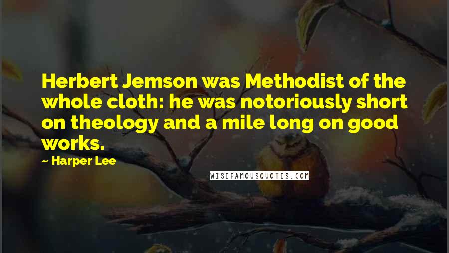 Harper Lee Quotes: Herbert Jemson was Methodist of the whole cloth: he was notoriously short on theology and a mile long on good works.