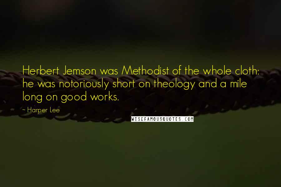 Harper Lee Quotes: Herbert Jemson was Methodist of the whole cloth: he was notoriously short on theology and a mile long on good works.