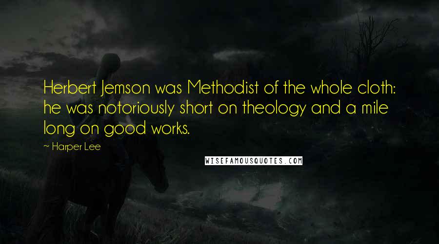 Harper Lee Quotes: Herbert Jemson was Methodist of the whole cloth: he was notoriously short on theology and a mile long on good works.