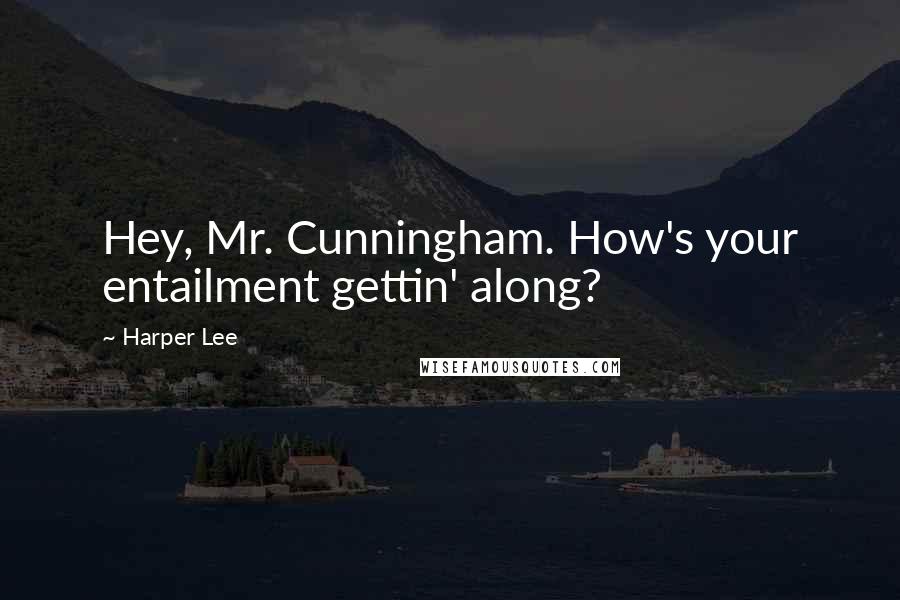 Harper Lee Quotes: Hey, Mr. Cunningham. How's your entailment gettin' along?