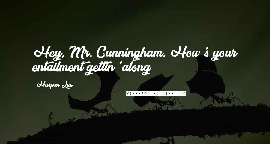 Harper Lee Quotes: Hey, Mr. Cunningham. How's your entailment gettin' along?