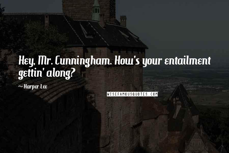 Harper Lee Quotes: Hey, Mr. Cunningham. How's your entailment gettin' along?