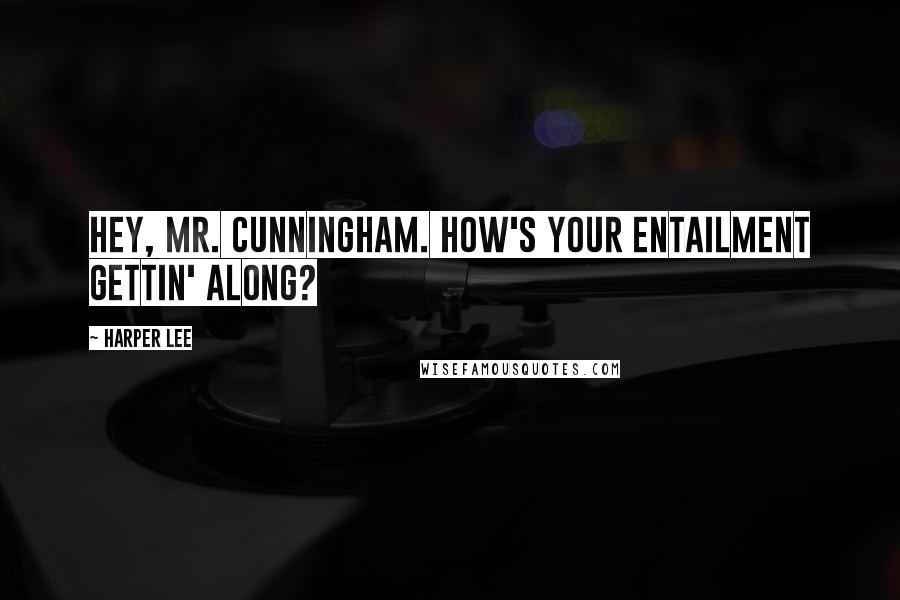 Harper Lee Quotes: Hey, Mr. Cunningham. How's your entailment gettin' along?