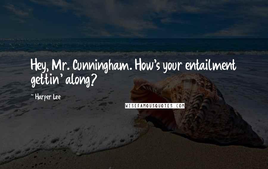 Harper Lee Quotes: Hey, Mr. Cunningham. How's your entailment gettin' along?