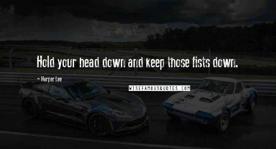 Harper Lee Quotes: Hold your head down and keep those fists down.