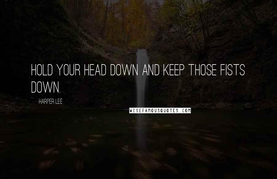 Harper Lee Quotes: Hold your head down and keep those fists down.