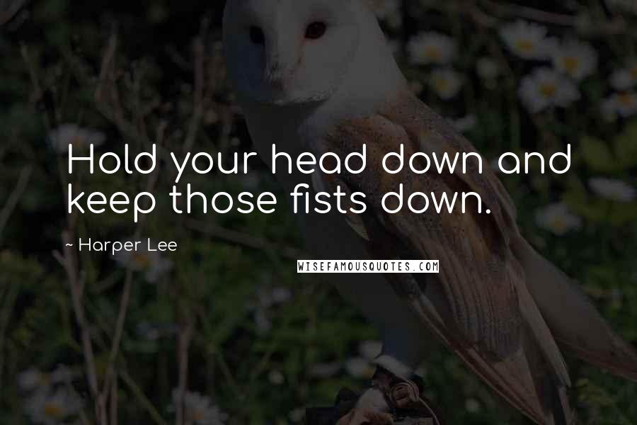 Harper Lee Quotes: Hold your head down and keep those fists down.