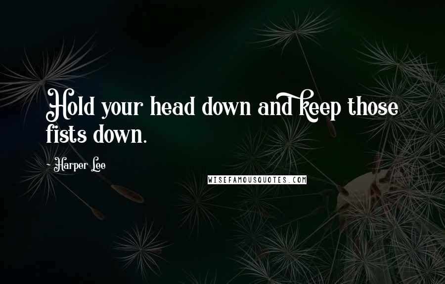 Harper Lee Quotes: Hold your head down and keep those fists down.