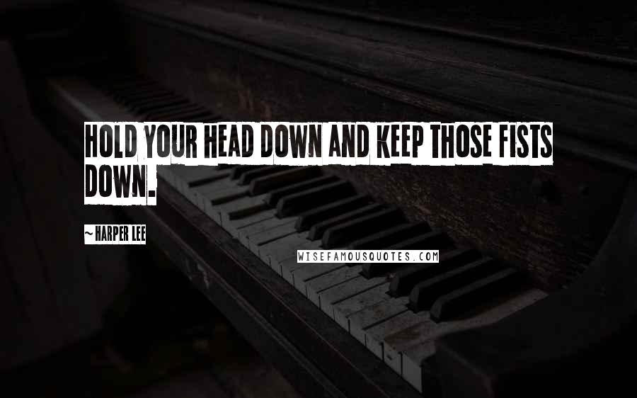 Harper Lee Quotes: Hold your head down and keep those fists down.