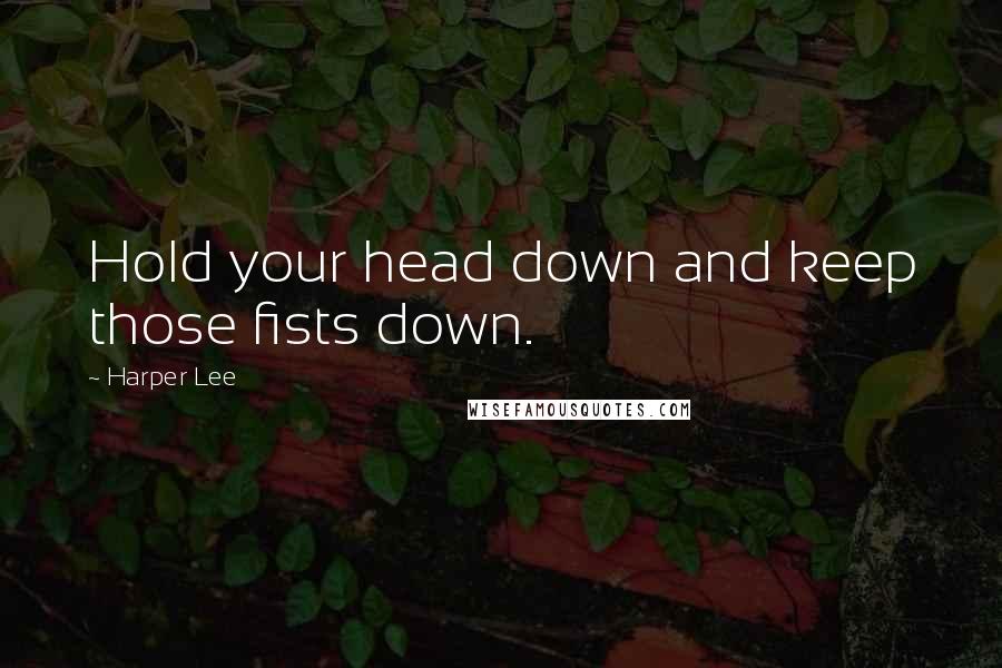 Harper Lee Quotes: Hold your head down and keep those fists down.