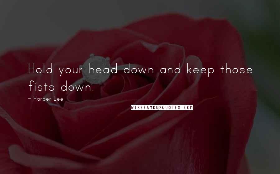 Harper Lee Quotes: Hold your head down and keep those fists down.