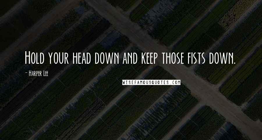 Harper Lee Quotes: Hold your head down and keep those fists down.