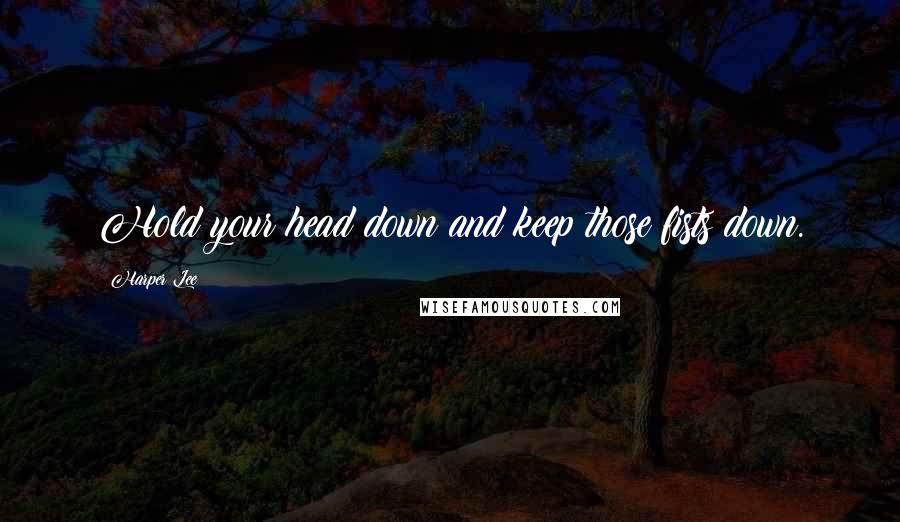 Harper Lee Quotes: Hold your head down and keep those fists down.