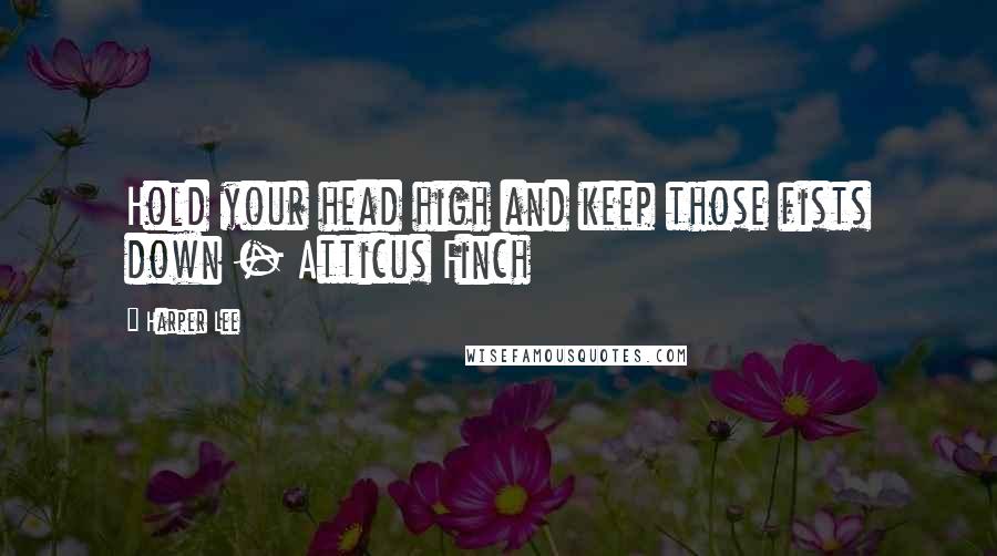 Harper Lee Quotes: Hold your head high and keep those fists down - Atticus Finch