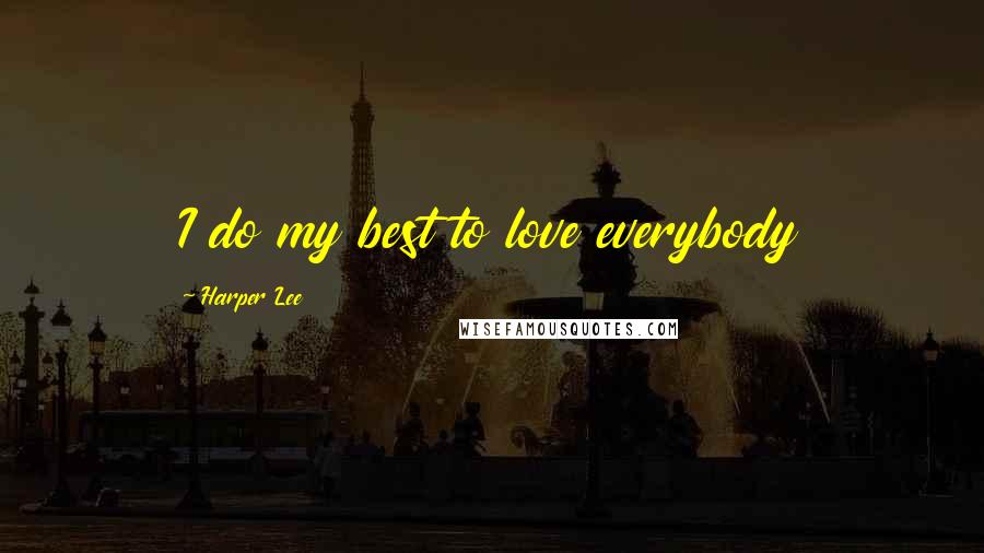 Harper Lee Quotes: I do my best to love everybody
