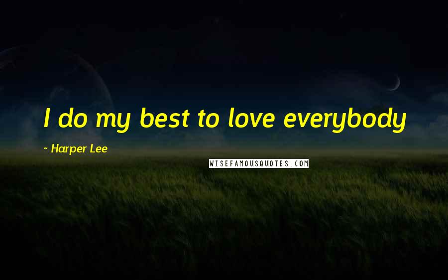 Harper Lee Quotes: I do my best to love everybody