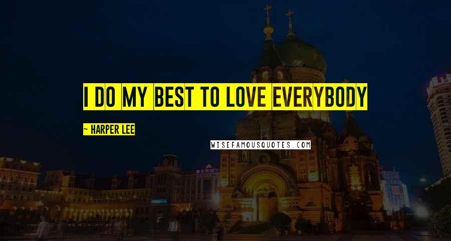 Harper Lee Quotes: I do my best to love everybody