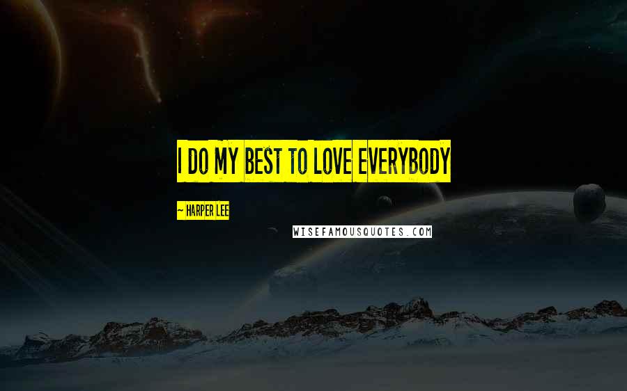 Harper Lee Quotes: I do my best to love everybody