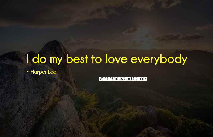 Harper Lee Quotes: I do my best to love everybody