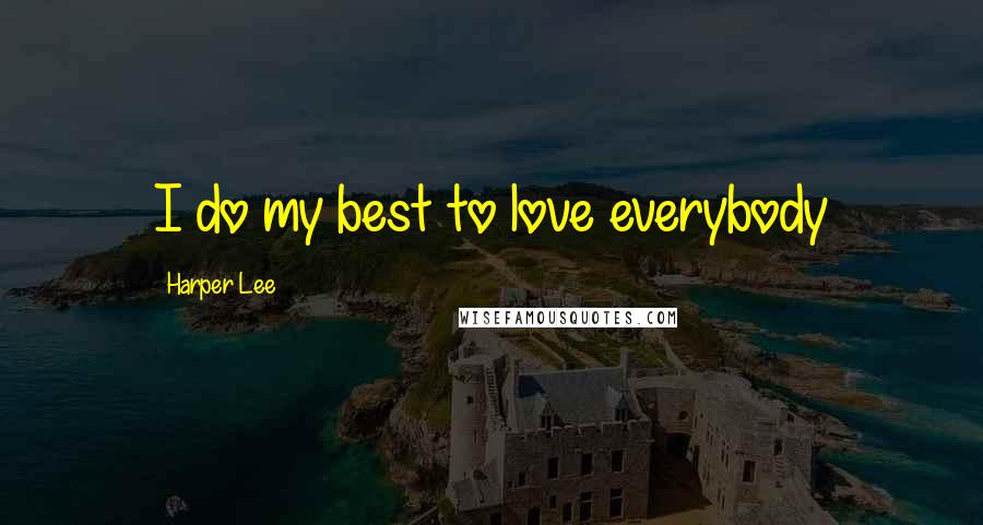Harper Lee Quotes: I do my best to love everybody