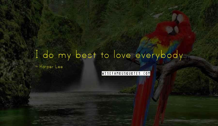 Harper Lee Quotes: I do my best to love everybody