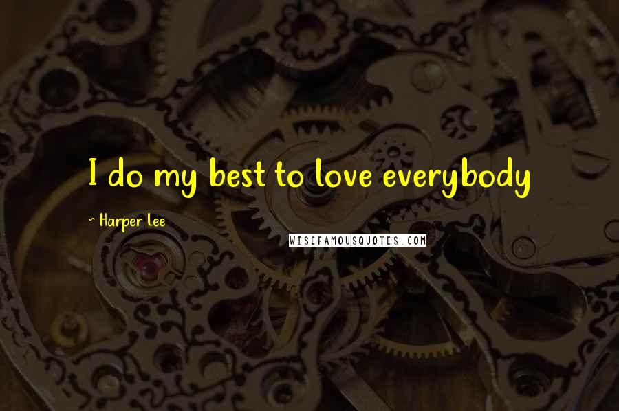 Harper Lee Quotes: I do my best to love everybody
