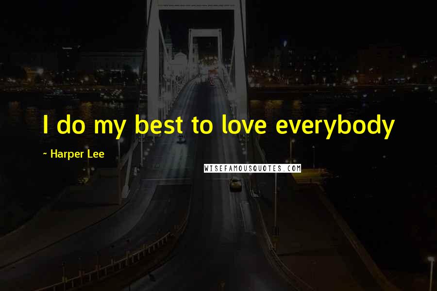 Harper Lee Quotes: I do my best to love everybody