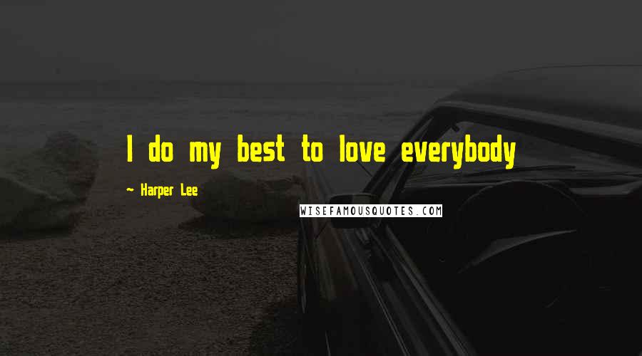 Harper Lee Quotes: I do my best to love everybody