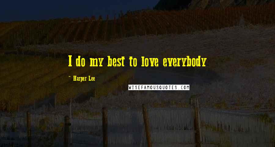 Harper Lee Quotes: I do my best to love everybody