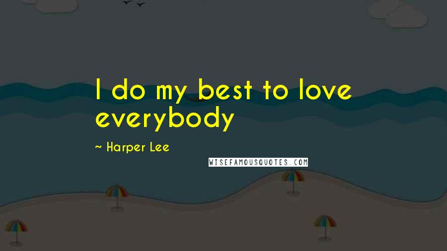 Harper Lee Quotes: I do my best to love everybody