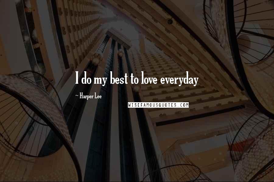 Harper Lee Quotes: I do my best to love everyday