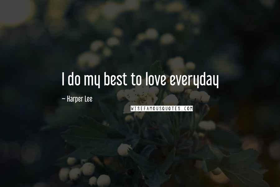 Harper Lee Quotes: I do my best to love everyday