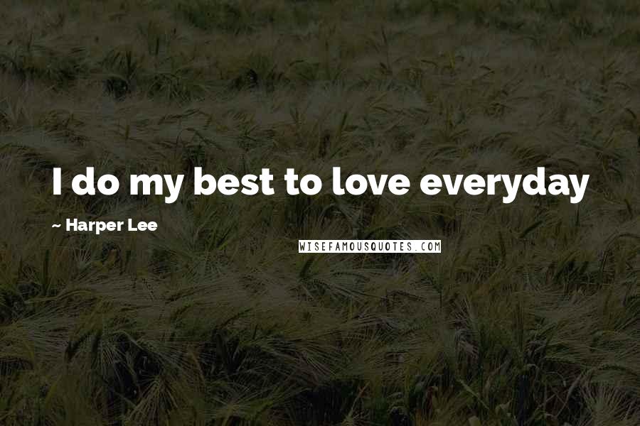 Harper Lee Quotes: I do my best to love everyday