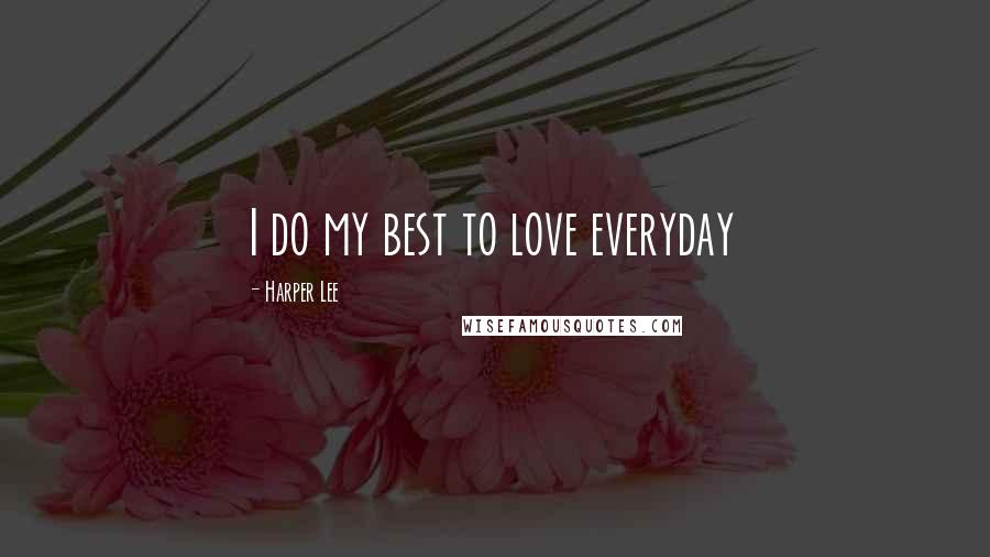 Harper Lee Quotes: I do my best to love everyday