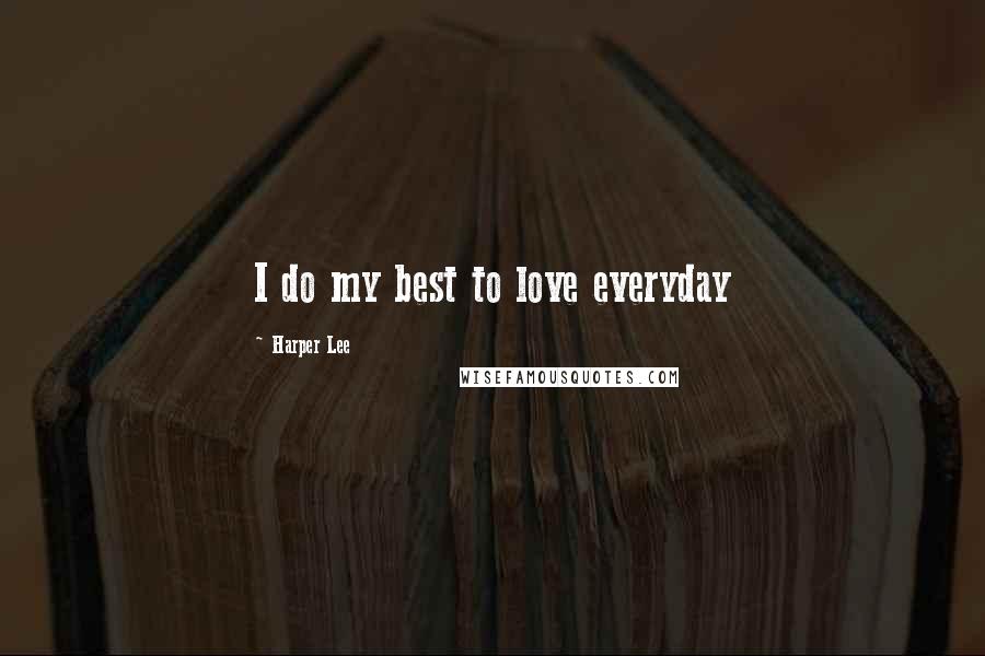 Harper Lee Quotes: I do my best to love everyday