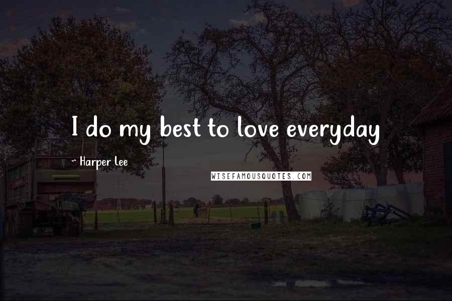 Harper Lee Quotes: I do my best to love everyday