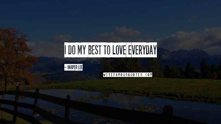 Harper Lee Quotes: I do my best to love everyday