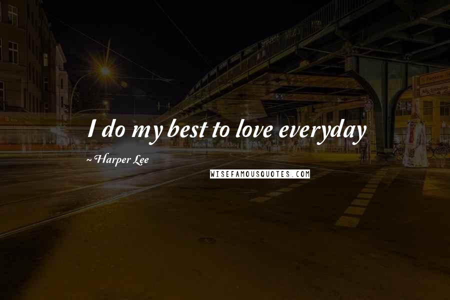 Harper Lee Quotes: I do my best to love everyday