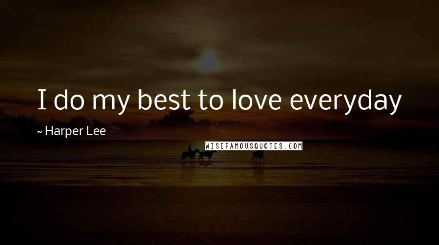 Harper Lee Quotes: I do my best to love everyday