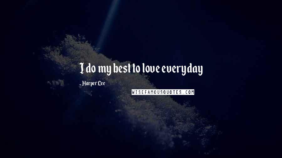 Harper Lee Quotes: I do my best to love everyday