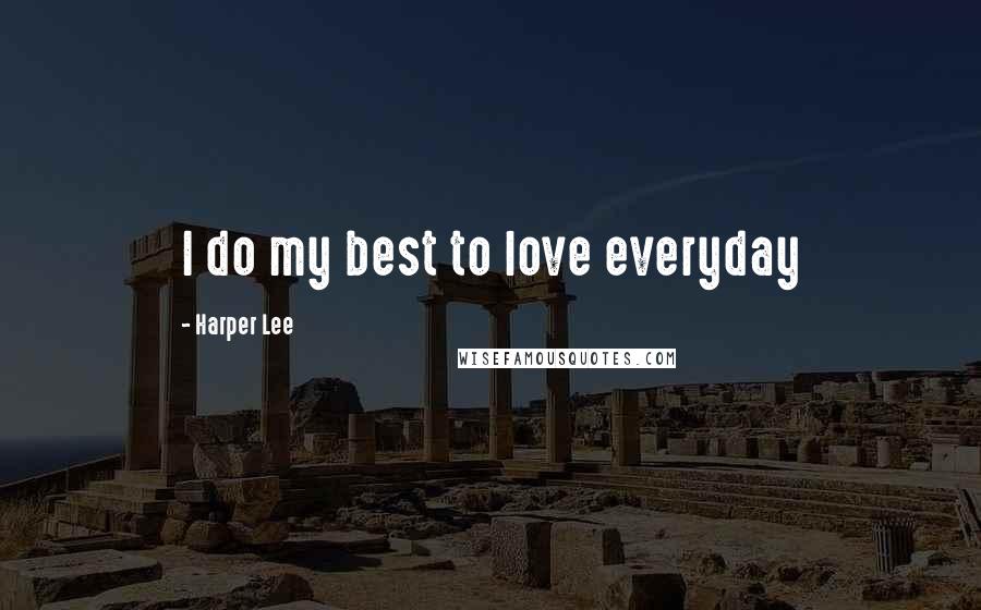 Harper Lee Quotes: I do my best to love everyday