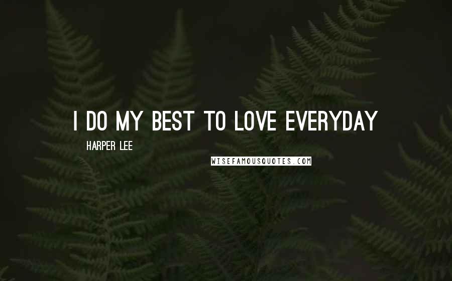 Harper Lee Quotes: I do my best to love everyday