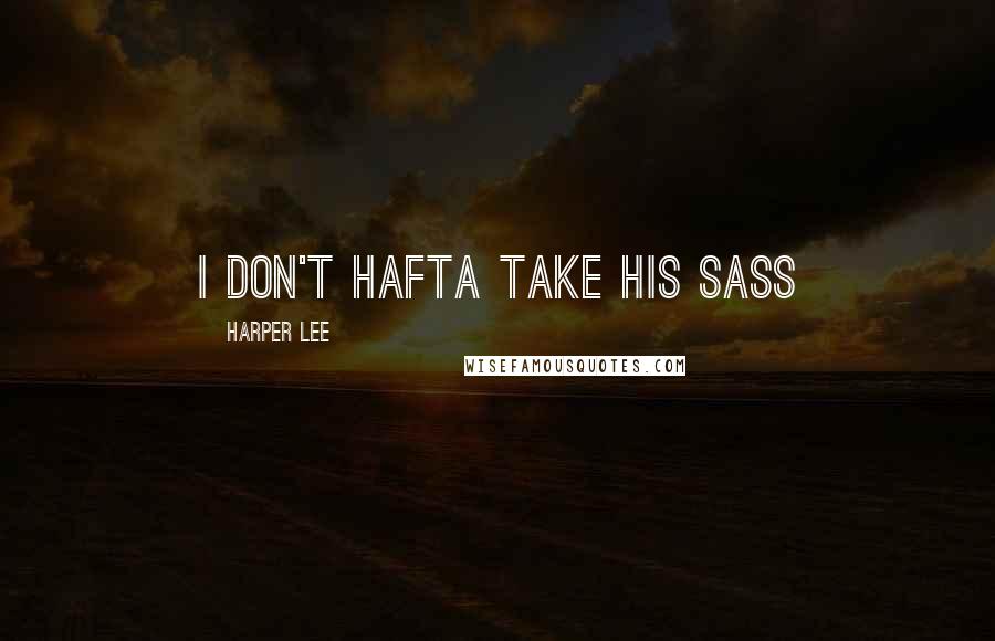 Harper Lee Quotes: I don't hafta take his sass