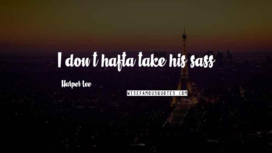 Harper Lee Quotes: I don't hafta take his sass