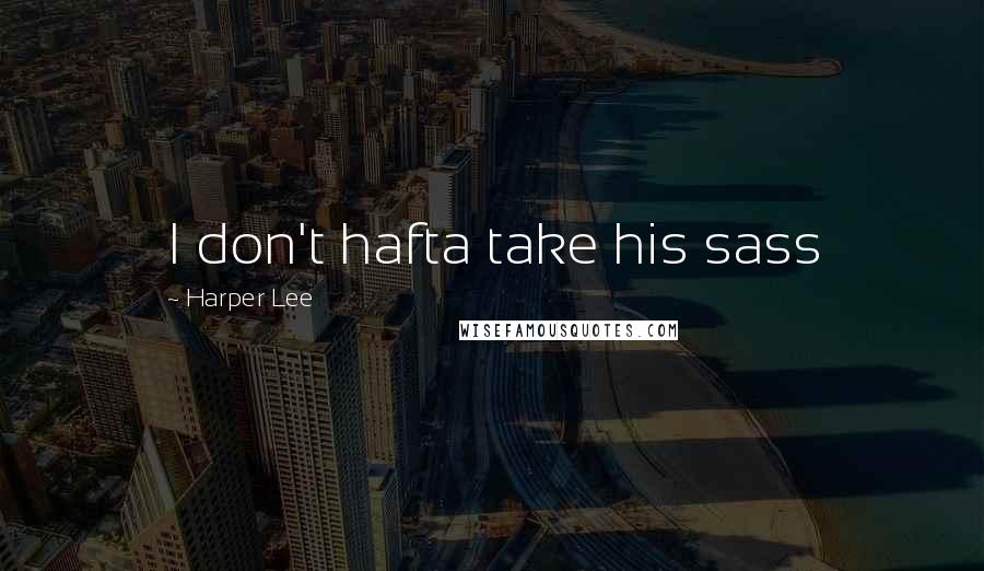 Harper Lee Quotes: I don't hafta take his sass