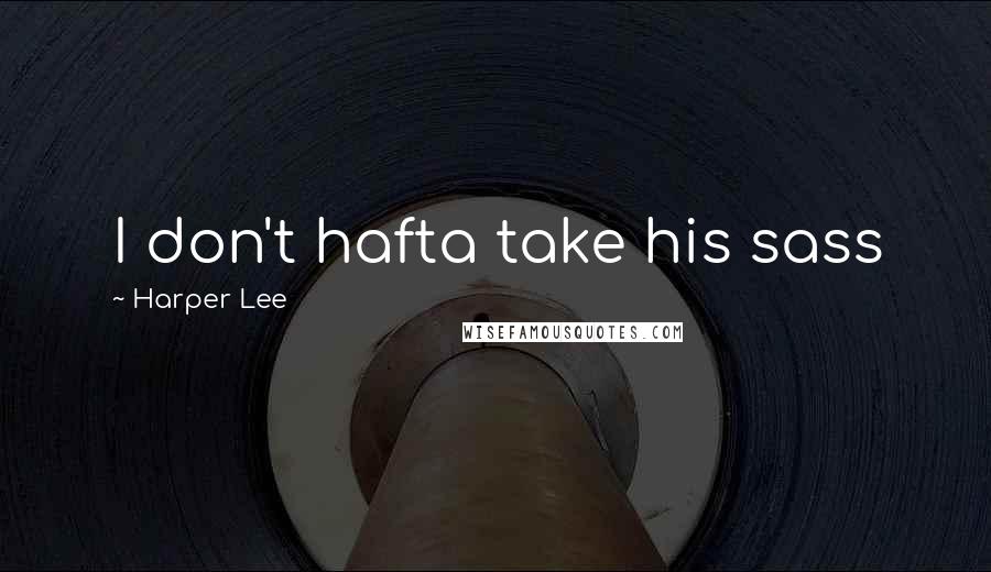 Harper Lee Quotes: I don't hafta take his sass