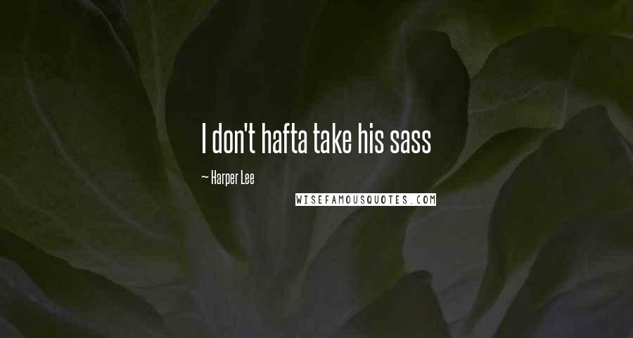 Harper Lee Quotes: I don't hafta take his sass