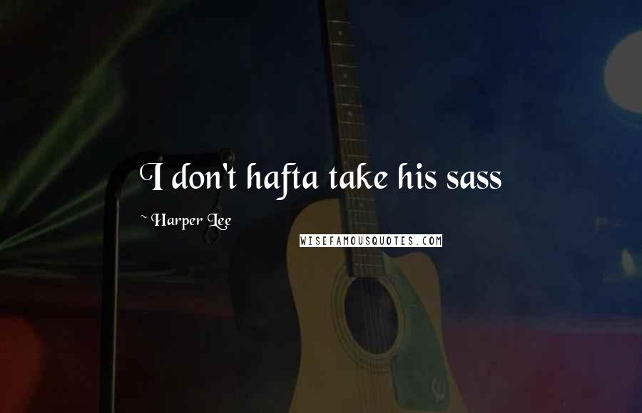 Harper Lee Quotes: I don't hafta take his sass
