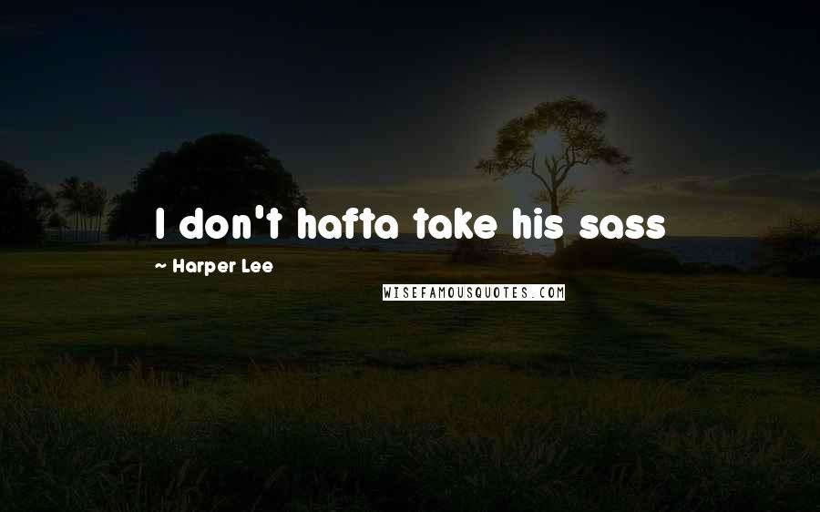 Harper Lee Quotes: I don't hafta take his sass